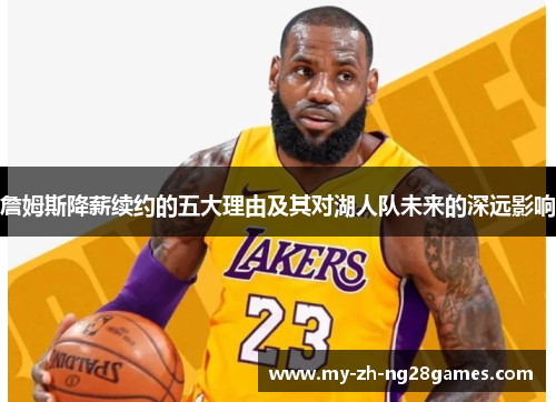 詹姆斯降薪续约的五大理由及其对湖人队未来的深远影响