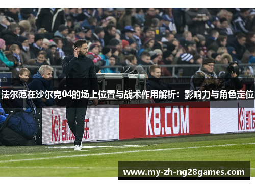 法尔范在沙尔克04的场上位置与战术作用解析：影响力与角色定位