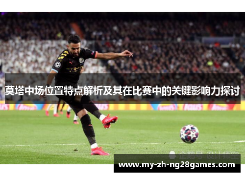 莫塔中场位置特点解析及其在比赛中的关键影响力探讨 莫塔中场位置特点解析及其在比赛中的关键影响力探讨