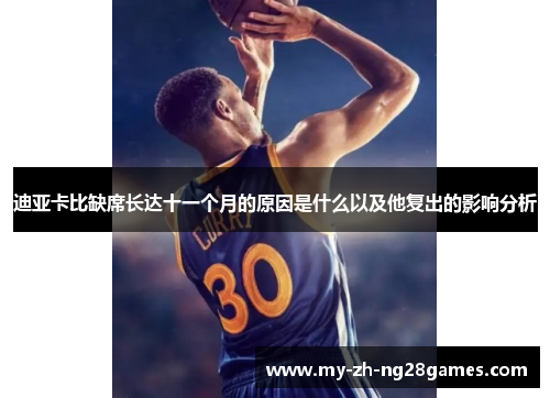 迪亚卡比缺席长达十一个月的原因是什么以及他复出的影响分析 迪亚卡比缺席长达十一个月的原因是什么以及他复出的影响分析