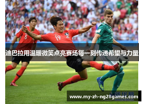 迪巴拉用温暖微笑点亮赛场每一刻传递希望与力量 迪巴拉用温暖微笑点亮赛场每一刻传递希望与力量