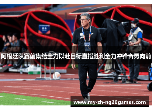 阿根廷队赛前集结全力以赴目标直指胜利全力冲锋奋勇向前 阿根廷队赛前集结全力以赴目标直指胜利全力冲锋奋勇向前