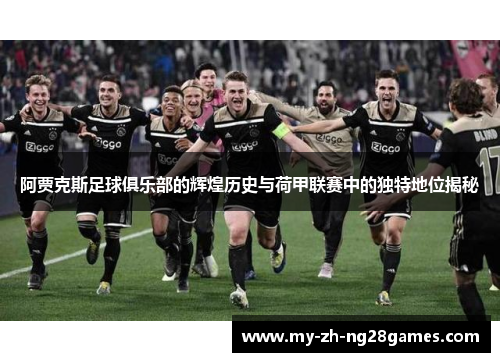 阿贾克斯足球俱乐部的辉煌历史与荷甲联赛中的独特地位揭秘 阿贾克斯足球俱乐部的辉煌历史与荷甲联赛中的独特地位揭秘