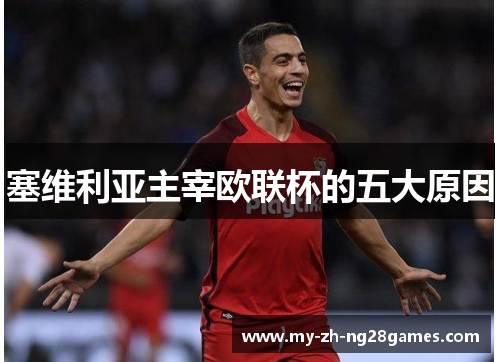 塞维利亚主宰欧联杯的五大原因 塞维利亚主宰欧联杯的五大原因