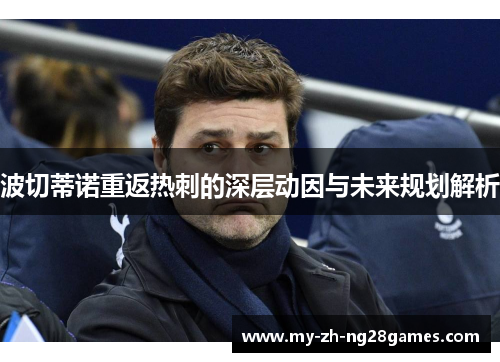 波切蒂诺重返热刺的深层动因与未来规划解析