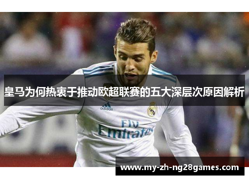 皇马为何热衷于推动欧超联赛的五大深层次原因解析 皇马为何热衷于推动欧超联赛的五大深层次原因解析