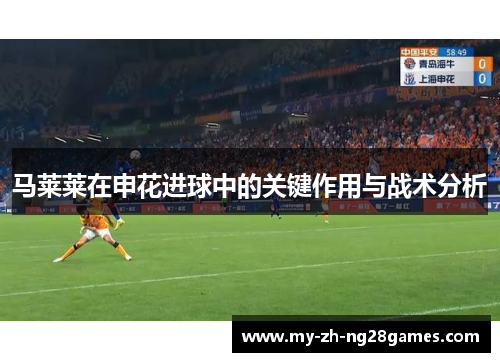 马莱莱在申花进球中的关键作用与战术分析 马莱莱在申花进球中的关键作用与战术分析