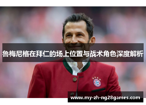 鲁梅尼格在拜仁的场上位置与战术角色深度解析 鲁梅尼格在拜仁的场上位置与战术角色深度解析