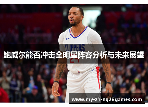 鲍威尔能否冲击全明星阵容分析与未来展望 鲍威尔能否冲击全明星阵容分析与未来展望