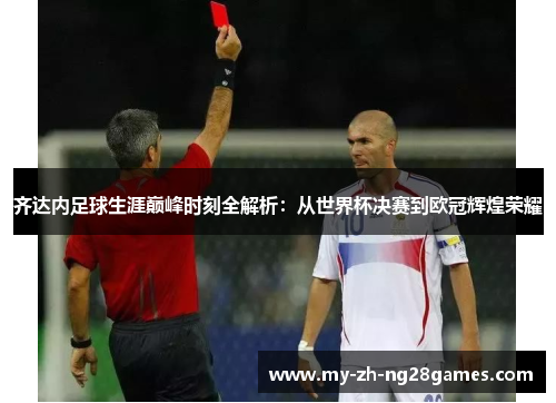 齐达内足球生涯巅峰时刻全解析:从世界杯决赛到欧冠辉煌荣耀 齐达内足球生涯巅峰时刻全解析:从世界杯决赛到欧冠辉煌荣耀