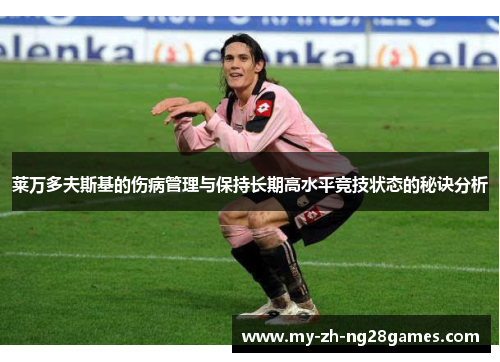 莱万多夫斯基的伤病管理与保持长期高水平竞技状态的秘诀分析
