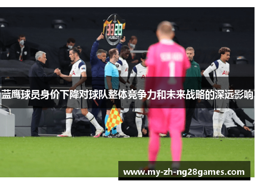 蓝鹰球员身价下降对球队整体竞争力和未来战略的深远影响