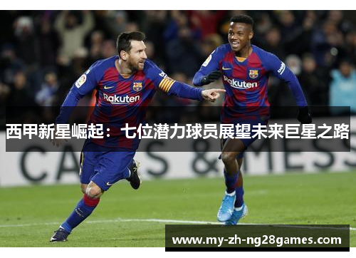 西甲新星崛起:七位潜力球员展望未来巨星之路 西甲新星崛起:七位潜力球员展望未来巨星之路