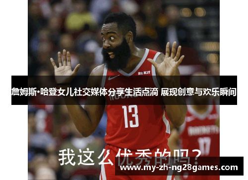 詹姆斯·哈登女儿社交媒体分享生活点滴 展现创意与欢乐瞬间 詹姆斯·哈登女儿社交媒体分享生活点滴 展现创意与欢乐瞬间