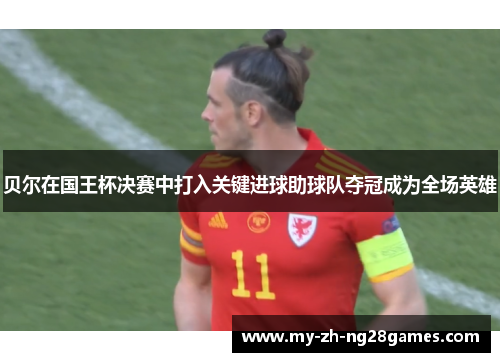 贝尔在国王杯决赛中打入关键进球助球队夺冠成为全场英雄