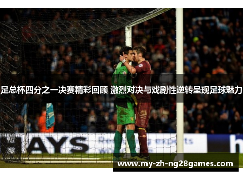 足总杯四分之一决赛精彩回顾 激烈对决与戏剧性逆转呈现足球魅力 足总杯四分之一决赛精彩回顾 激烈对决与戏剧性逆转呈现足球魅力