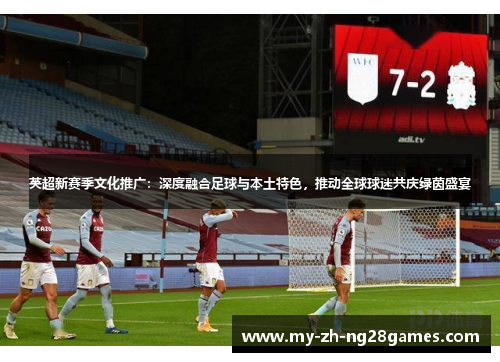 英超新赛季文化推广：深度融合足球与本土特色，推动全球球迷共庆绿茵盛宴