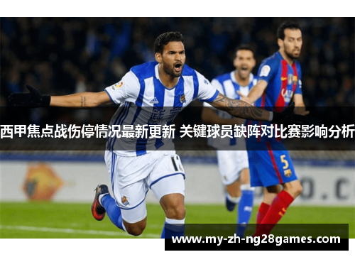 西甲焦点战伤停情况最新更新 关键球员缺阵对比赛影响分析