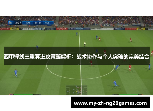 西甲锋线三重奏进攻策略解析：战术协作与个人突破的完美结合