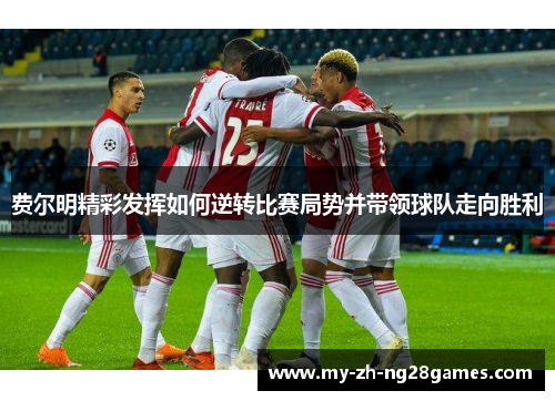 费尔明精彩发挥如何逆转比赛局势并带领球队走向胜利