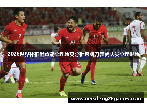 2026世界杯推出智能心理康复分析包助力参赛队员心理健康 2026世界杯推出智能心理康复分析包助力参赛队员心理健康