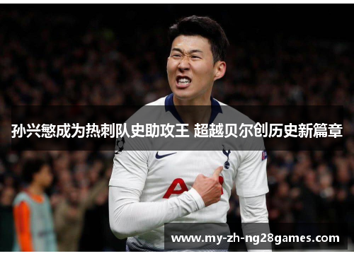 孙兴慜成为热刺队史助攻王 超越贝尔创历史新篇章