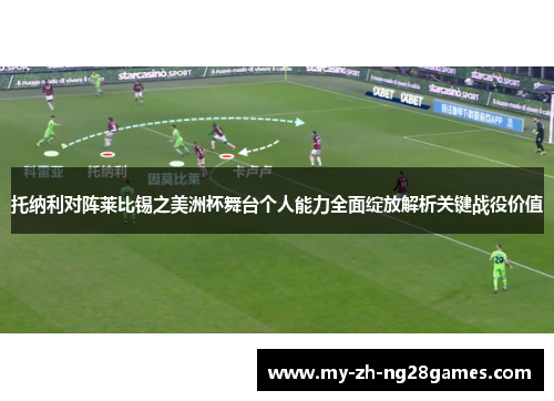 托纳利对阵莱比锡之美洲杯舞台个人能力全面绽放解析关键战役价值 托纳利对阵莱比锡之美洲杯舞台个人能力全面绽放解析关键战役价值