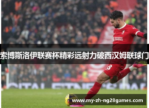 索博斯洛伊联赛杯精彩远射力破西汉姆联球门