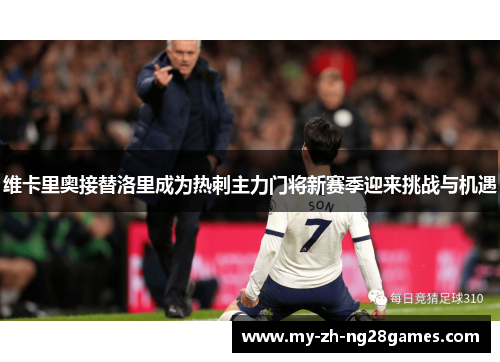 维卡里奥接替洛里成为热刺主力门将新赛季迎来挑战与机遇