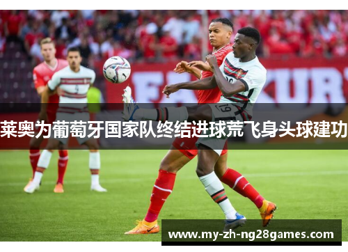 莱奥为葡萄牙国家队终结进球荒飞身头球建功