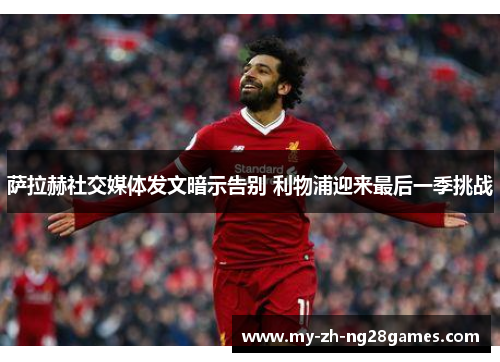 萨拉赫社交媒体发文暗示告别 利物浦迎来最后一季挑战