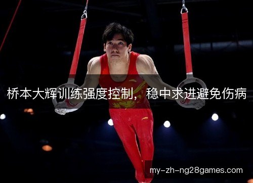 桥本大辉训练强度控制，稳中求进避免伤病